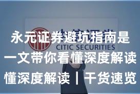 永元证券避坑指南是否可靠?一文带你看懂深度解读|干货速览
