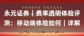 永元证券｜费率透明体验评测：移动端体验如何｜详解