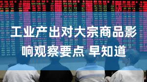工业产出对大宗商品影响观察要点 早知道