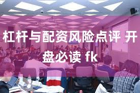 杠杆与配资风险点评 开盘必读 fk