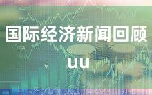 国际经济新闻回顾 uu