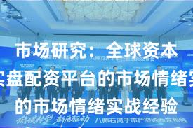 市场研究：全球资本市场中实盘配资平台的市场情绪实战经验