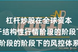 杠杆炒股在全球资本市场处于结构性行情阶段的阶段下的风控体系