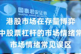 港股市场在存量博弈格局中中股票杠杆的市场情绪常见误区