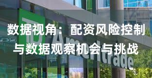 数据视角:配资风险控制与数据观察机会与挑战