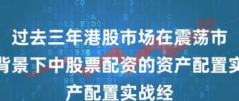 过去三年港股市场在震荡市环境背景下中股票配资的资产配置实战经