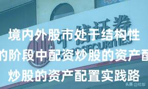 境内外股市处于结构性行情阶段的阶段中配资炒股的资产配置实践路