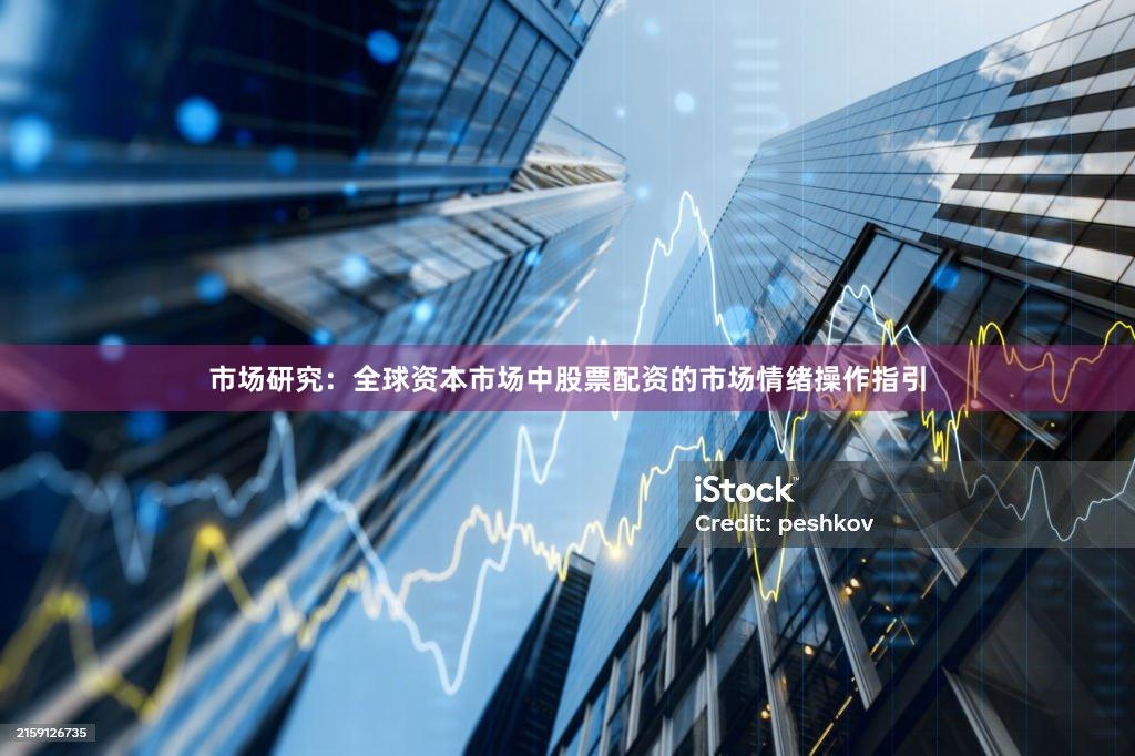 市场研究：全球资本市场中股票配资的市场情绪操作指引