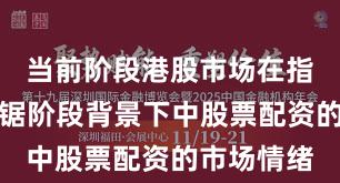 当前阶段港股市场在指数反复拉锯阶段背景下中股票配资的市场情绪