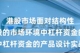 港股市场面对结构性行情阶段的市场环境中杠杆资金的产品设计实战