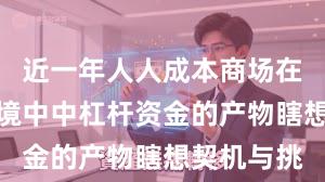近一年人人成本商场在震憾市环境中中杠杆资金的产物瞎想契机与挑