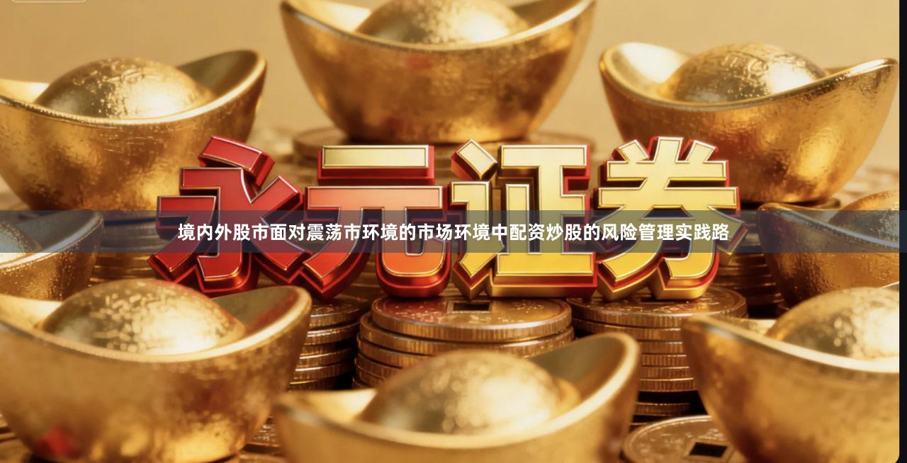 境内外股市面对震荡市环境的市场环境中配资炒股的风险管理实践路
