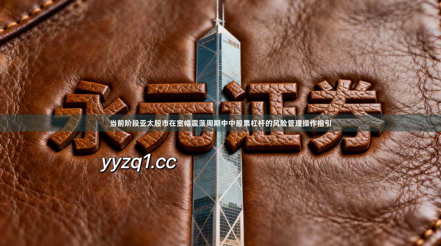 当前阶段亚太股市在宽幅震荡周期中中股票杠杆的风险管理操作指引