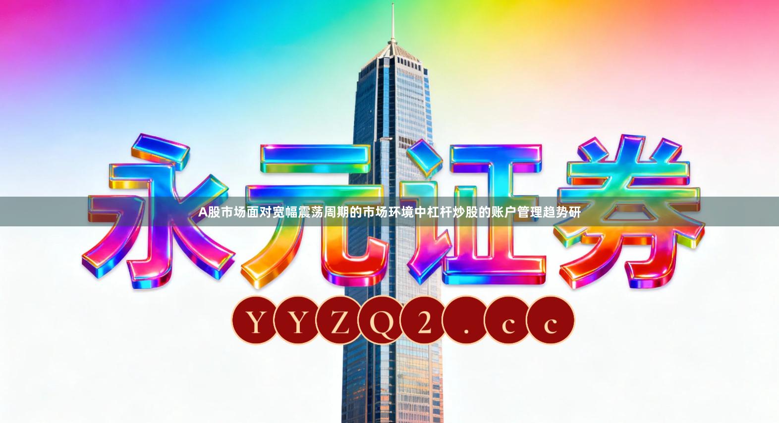 A股市场面对宽幅震荡周期的市场环境中杠杆炒股的账户管理趋势研