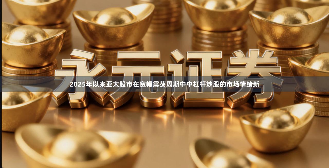 2025年以来亚太股市在宽幅震荡周期中中杠杆炒股的市场情绪新