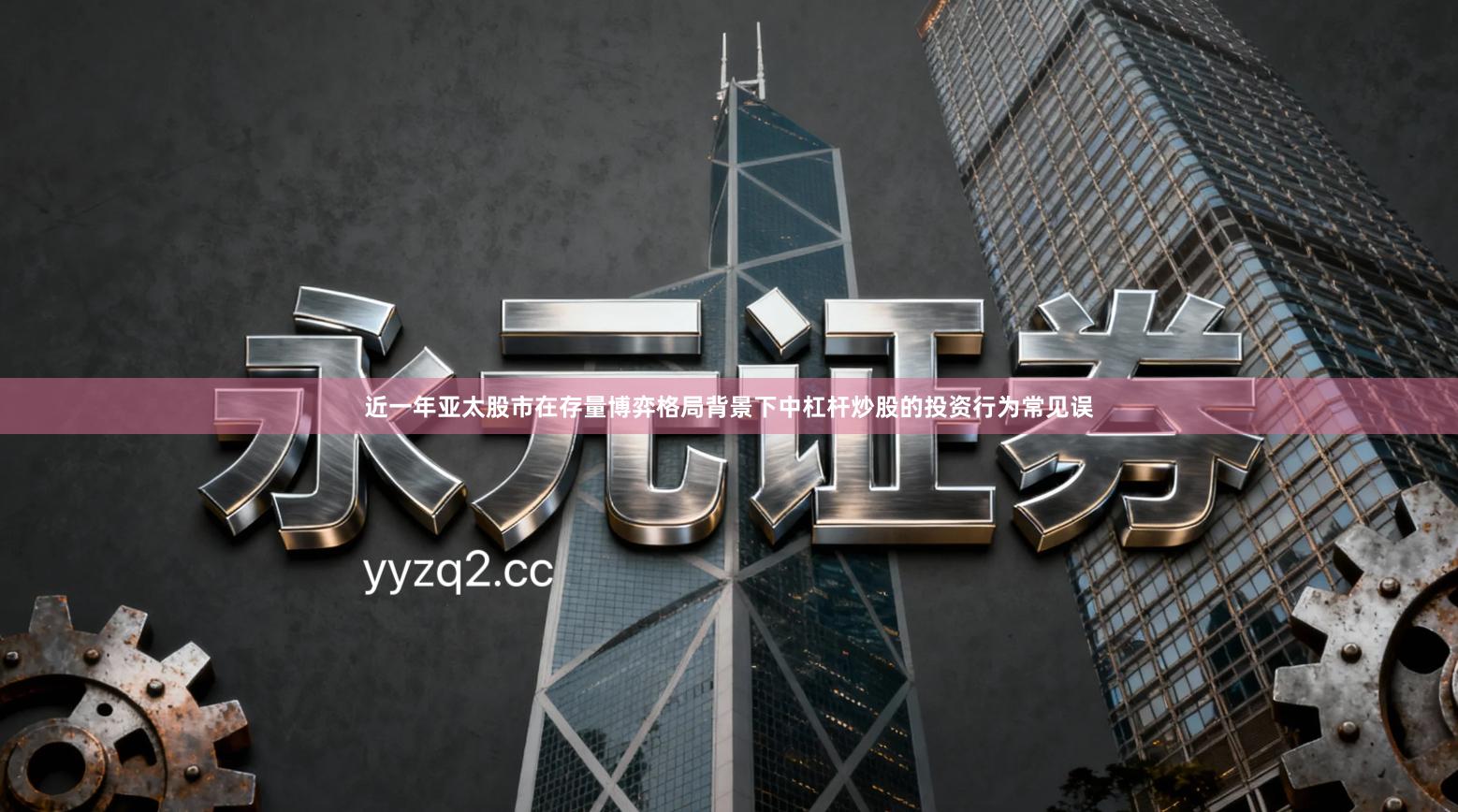 近一年亚太股市在存量博弈格局背景下中杠杆炒股的投资行为常见误