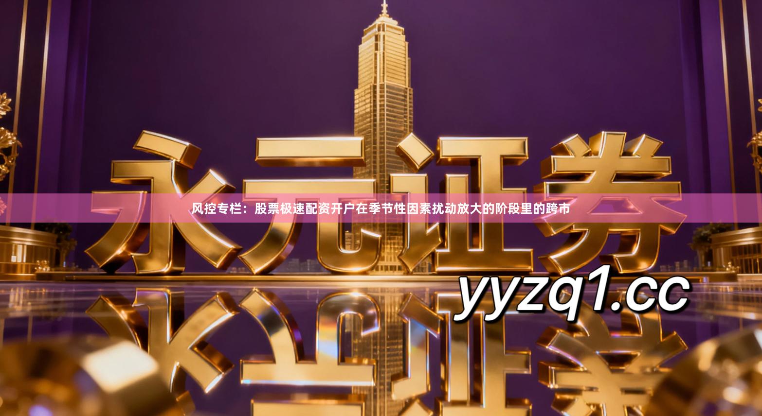 风控专栏：股票极速配资开户在季节性因素扰动放大的阶段里的跨市