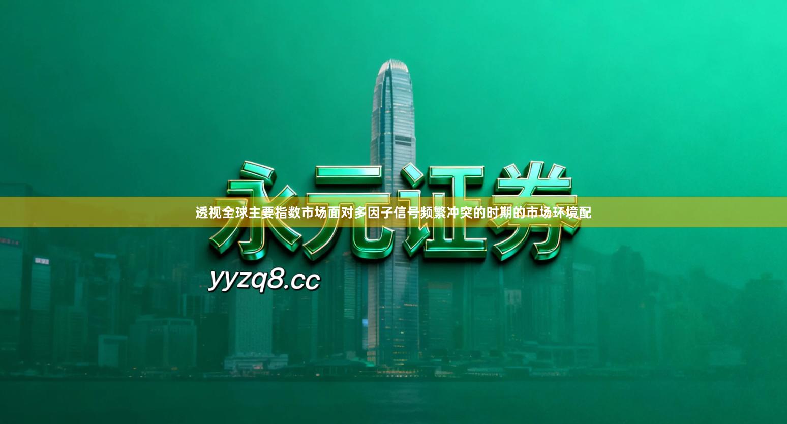 透视全球主要指数市场面对多因子信号频繁冲突的时期的市场环境配