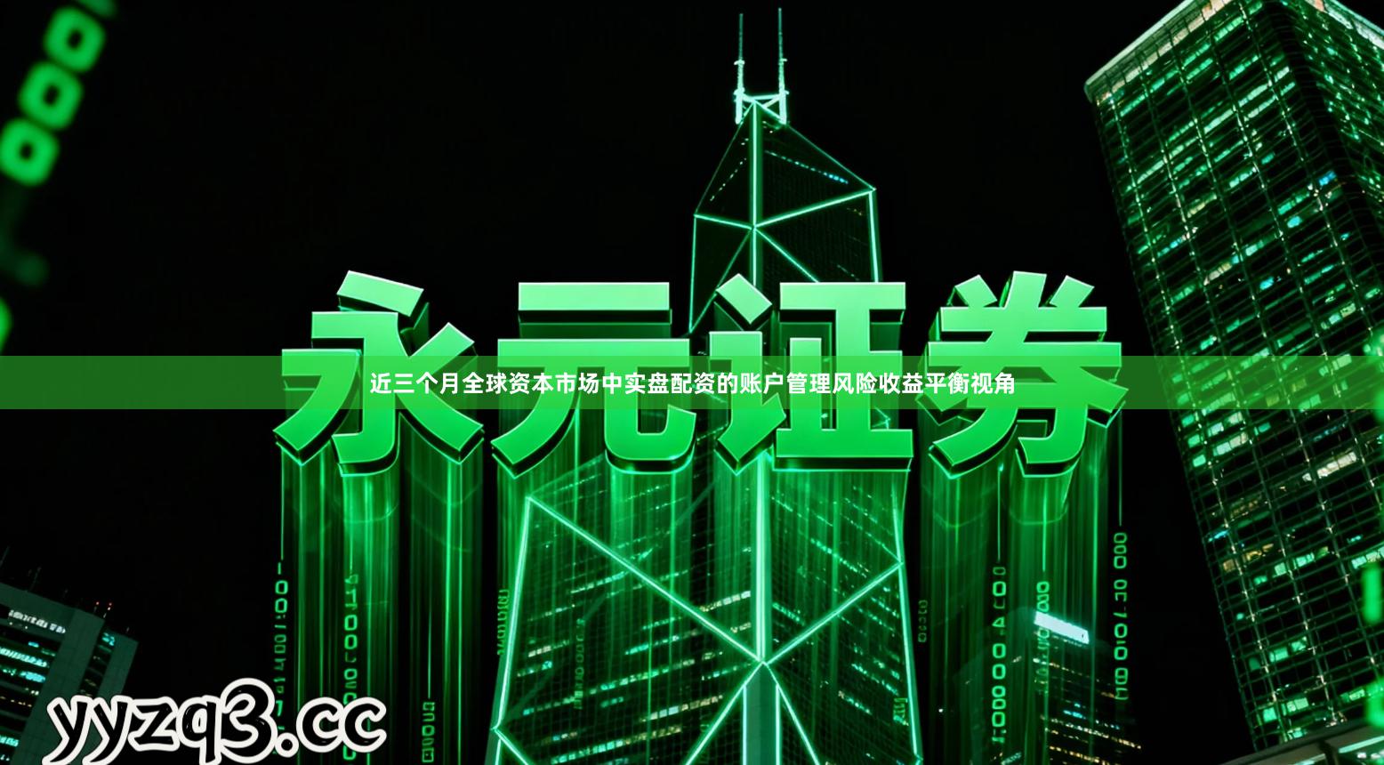 近三个月全球资本市场中实盘配资的账户管理风险收益平衡视角