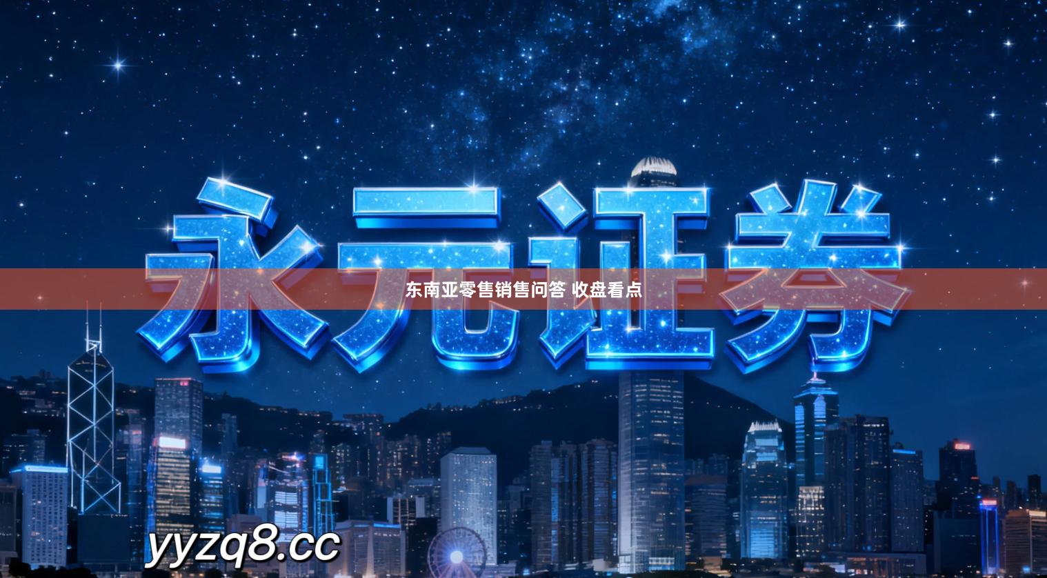 东南亚零售销售问答 收盘看点