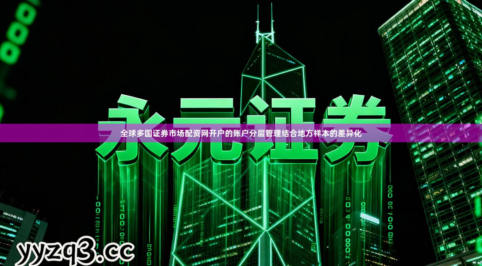 全球多国证券市场配资网开户的账户分层管理结合地方样本的差异化