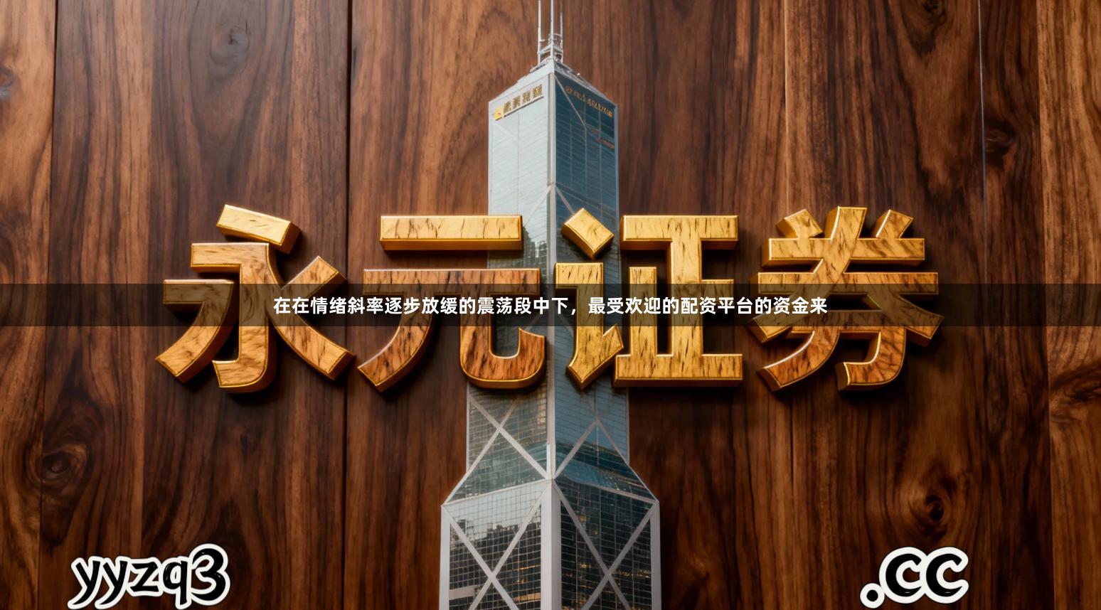 在在情绪斜率逐步放缓的震荡段中下，最受欢迎的配资平台的资金来