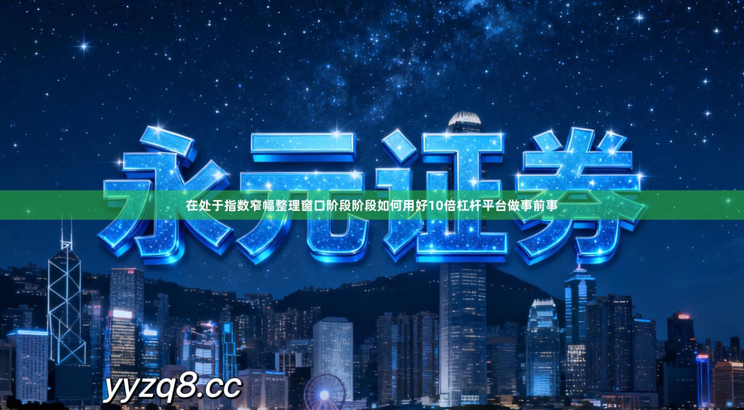 在处于指数窄幅整理窗口阶段阶段如何用好10倍杠杆平台做事前事
