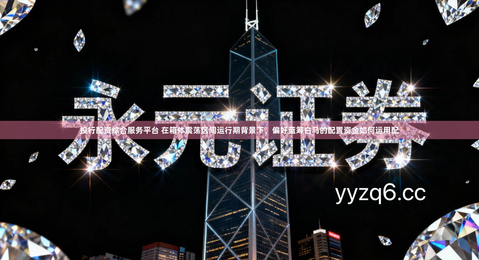 投行配资综合服务平台 在箱体震荡区间运行期背景下，偏好蓝筹白马的配置资金如何运用配