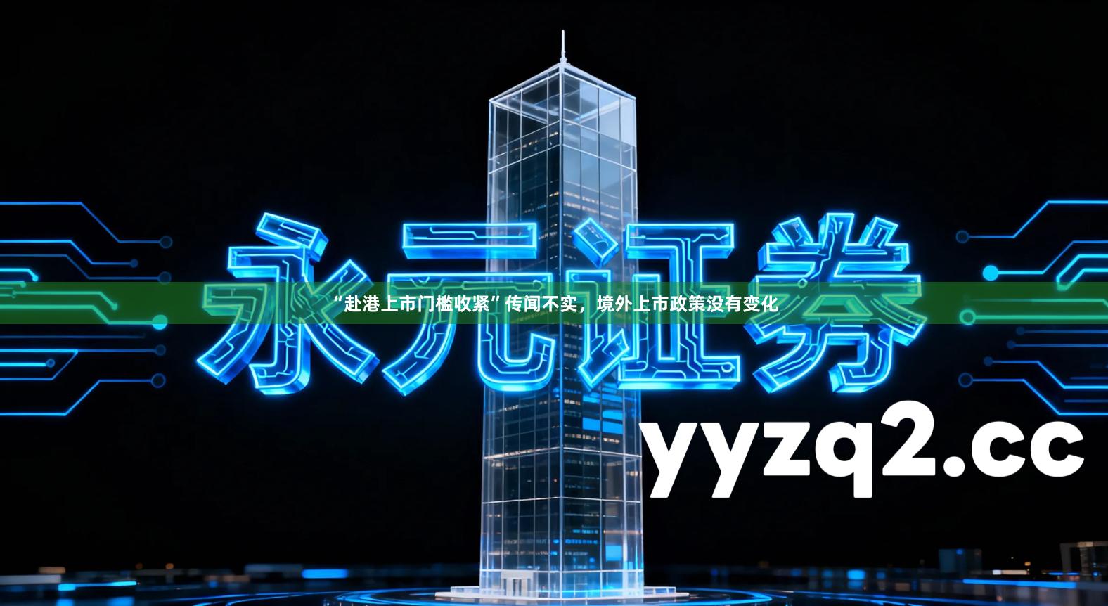 “赴港上市门槛收紧”传闻不实，境外上市政策没有变化