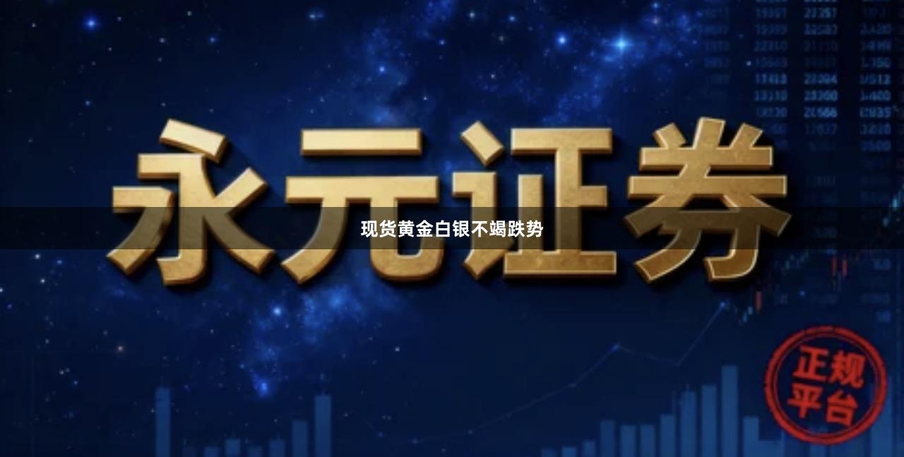 现货黄金白银不竭跌势