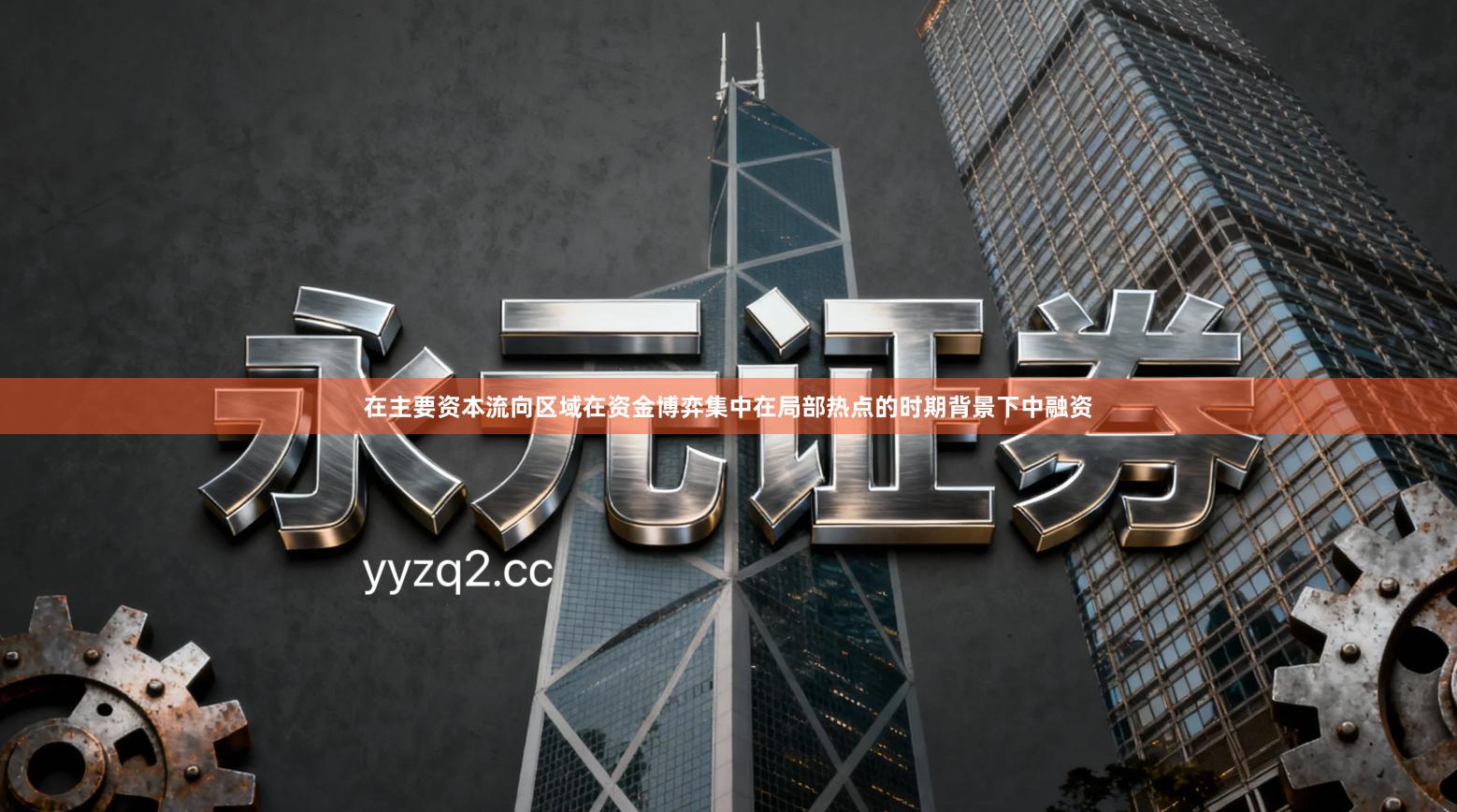 在主要资本流向区域在资金博弈集中在局部热点的时期背景下中融资