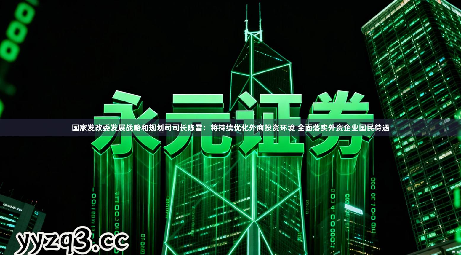 国家发改委发展战略和规划司司长陈雷：将持续优化外商投资环境 全面落实外资企业国民待遇