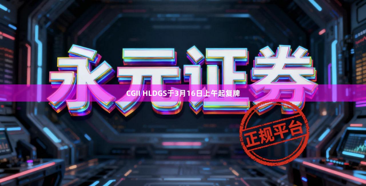 CGII HLDGS于3月16日上午起复牌